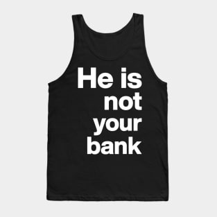 He is not your bank - funny Tank Top